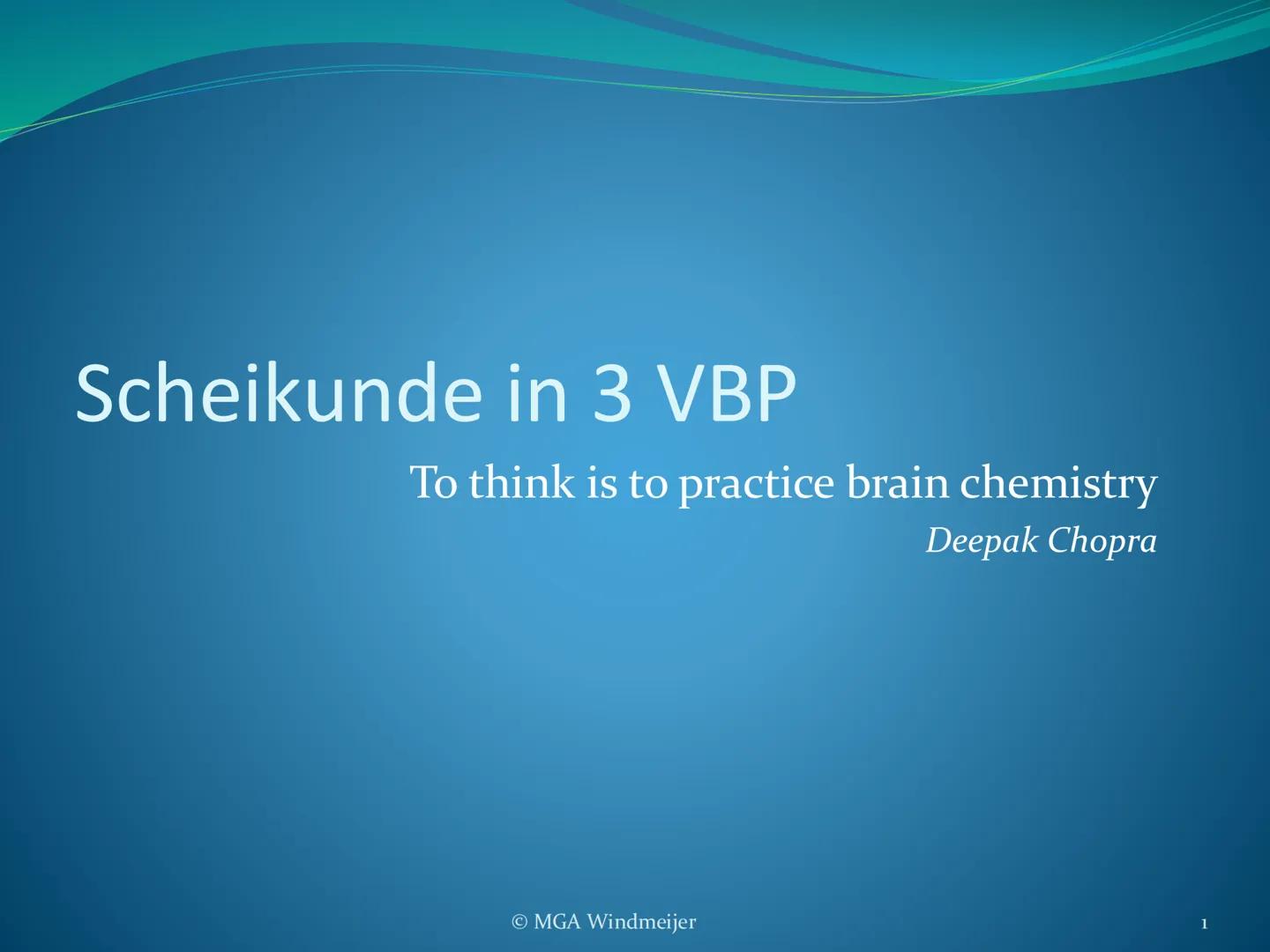 Scheikunde in 3 VBP

To think is to practice brain chemistry

Deepak Chopra

MGA Windmeijer

1 # Kennismaking en boeken-meeneem-
regel

3 x 
