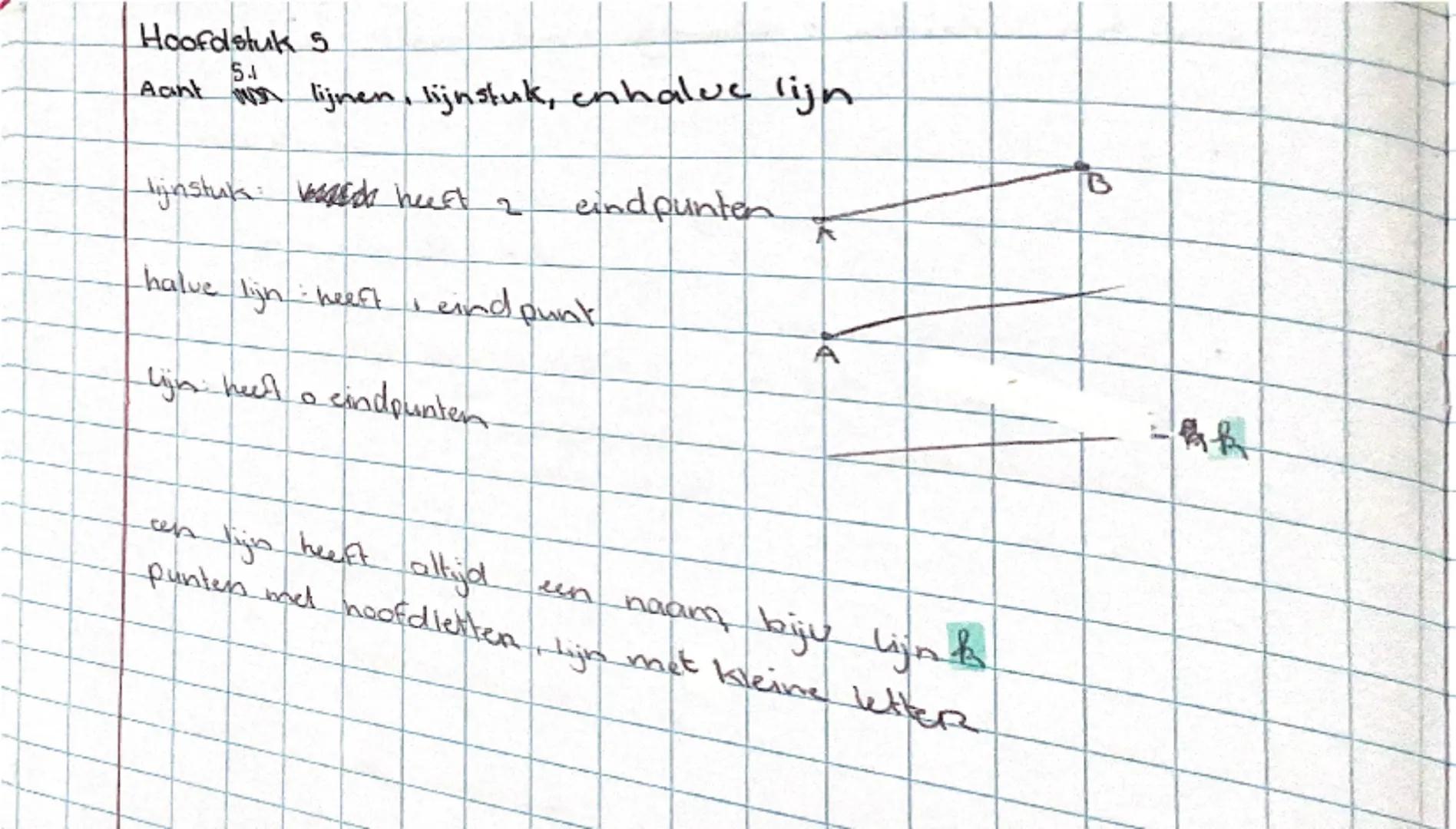 # Hoofdstuk 5

**5.1 lijnen, lijnstuk, en halve lijn**

lijnstuk:  heeft 2 eindpunten

halve lijn: heeft 1 eindpunt

lijn: heeft 0 eindpunte