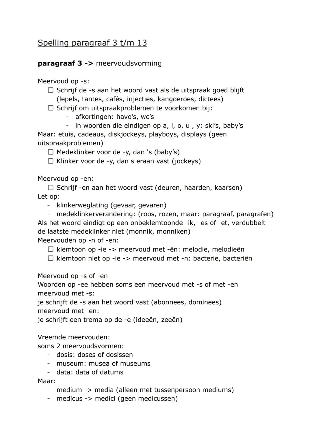Spelling paragraaf 3 t/m 13
paragraaf 3 -> meervoudsvorming
Meervoud op -s:
- Schrijf de -s aan het woord vast als de uitspraak goed blijft
