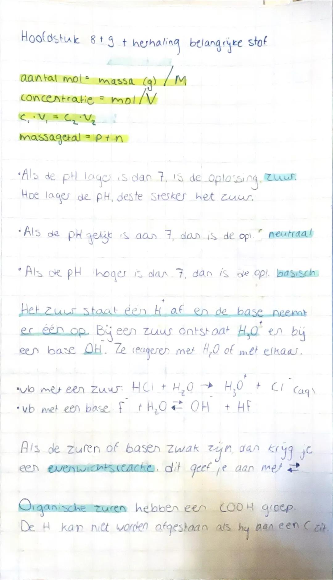 Hoofdstuk 8 +9 + herhaling belangrijke stof
aantal mol= massa (g)/M
concentratie = mol/V
c₁⋅v₁ = c₂⋅v₂
massagetal = p+n
•Als de pH lage